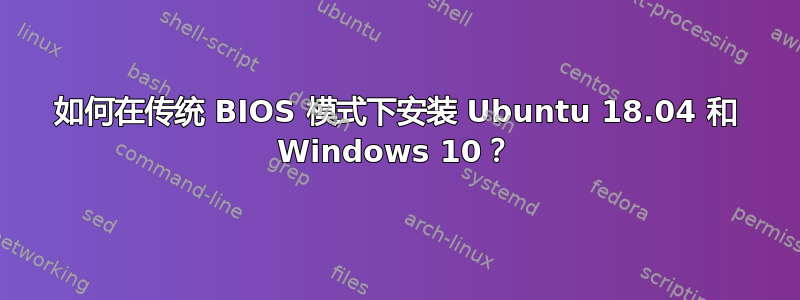 如何在传统 BIOS 模式下安装 Ubuntu 18.04 和 Windows 10？