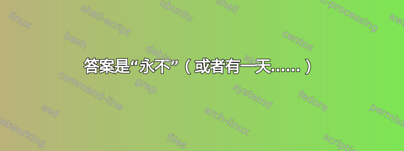 答案是“永不”（或者有一天……）