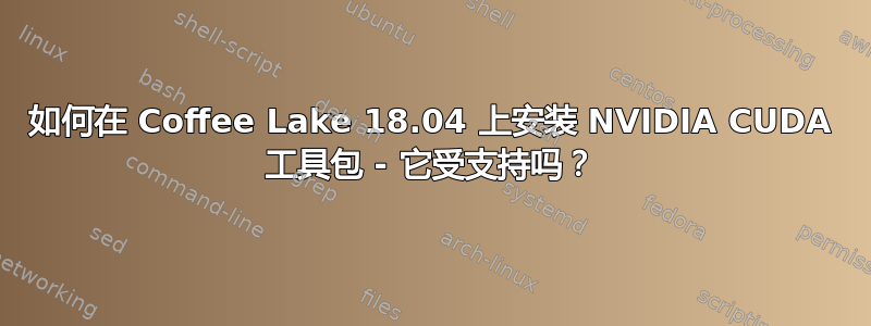 如何在 Coffee Lake 18.04 上安装 NVIDIA CUDA 工具包 - 它受支持吗？