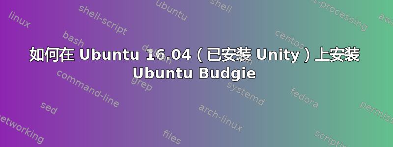 如何在 Ubuntu 16.04（已安装 Unity）上安装 Ubuntu Budgie