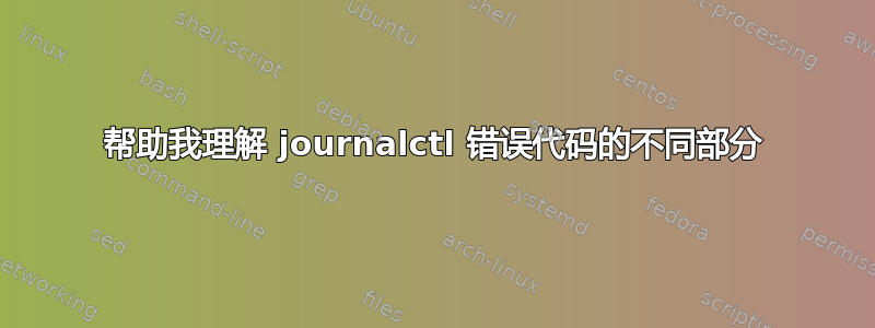 帮助我理解 journalctl 错误代码的不同部分