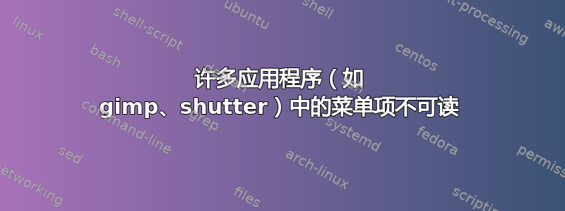 许多应用程序（如 gimp、shutter）中的菜单项不可读