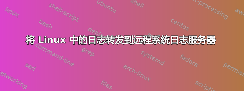 将 Linux 中的日志转发到远程系统日志服务器