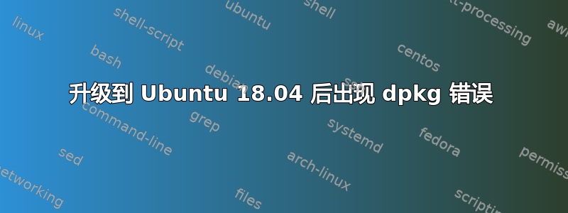 升级到 Ubuntu 18.04 后出现 dpkg 错误