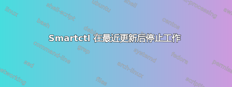 Smartctl 在最近更新后停止工作