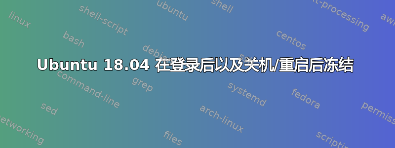 Ubuntu 18.04 在登录后以及关机/重启后冻结