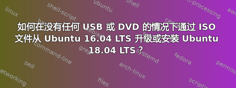 如何在没有任何 USB 或 DVD 的情况下通过 ISO 文件从 Ubuntu 16.04 LTS 升级或安装 Ubuntu 18.04 LTS？