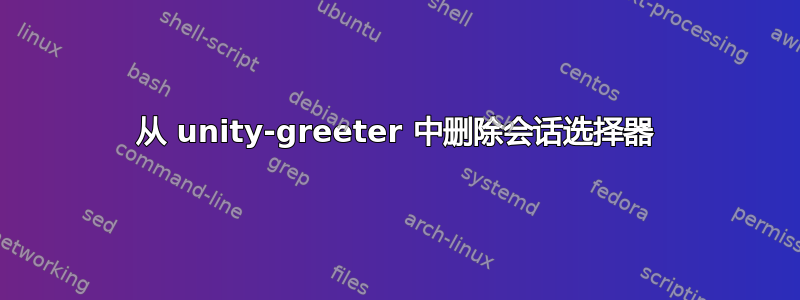 从 unity-greeter 中删除会话选择器