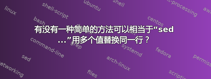 有没有一种简单的方法可以相当于“sed ...”用多个值替换同一行？