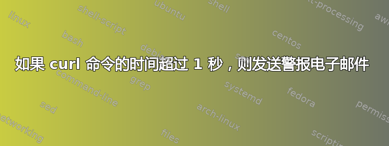 如果 curl 命令的时间超过 1 秒，则发送警报电子邮件