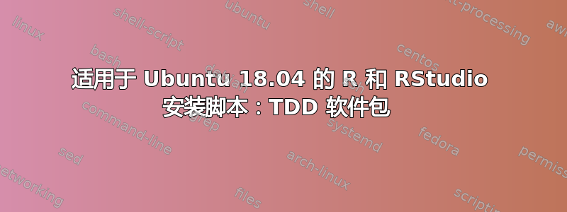 适用于 Ubuntu 18.04 的 R 和 RStudio 安装脚本：TDD 软件包 