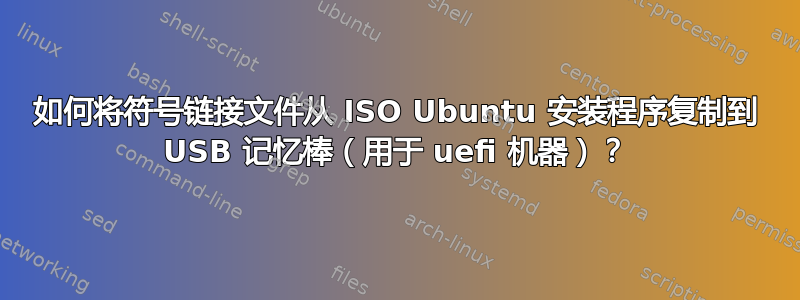 如何将符号链接文件从 ISO Ubuntu 安装程序复制到 USB 记忆棒（用于 uefi 机器）？