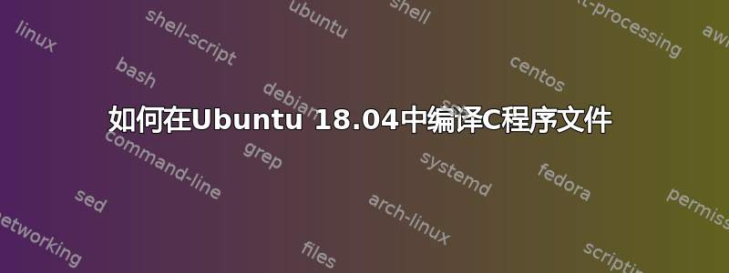 如何在Ubuntu 18.04中编译C程序文件