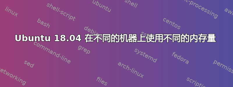 Ubuntu 18.04 在不同的机器上使用不同的内存量