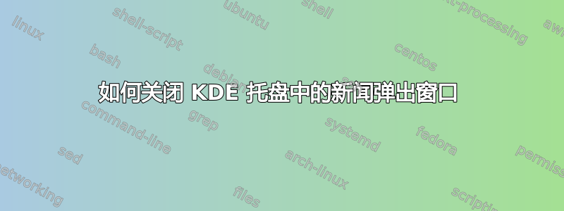 如何关闭 KDE 托盘中的新闻弹出窗口