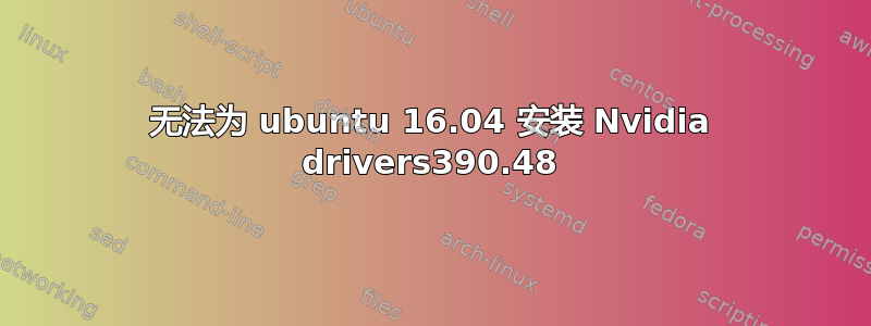 无法为 ubuntu 16.04 安装 Nvidia drivers390.48