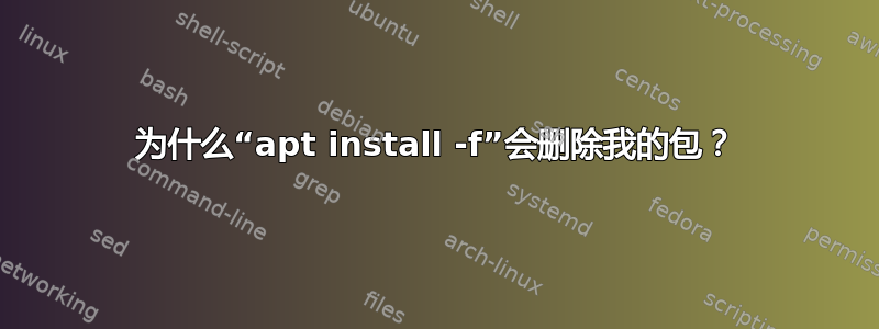 为什么“apt install -f”会删除我的包？