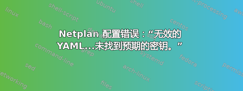 Netplan 配置错误：“无效的 YAML...未找到预期的密钥。”