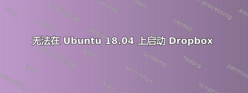 无法在 Ubuntu 18.04 上启动 Dropbox