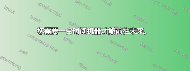 您需要一台时间机器才能前往未来。