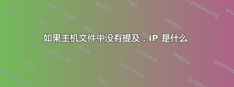 如果主机文件中没有提及，IP 是什么