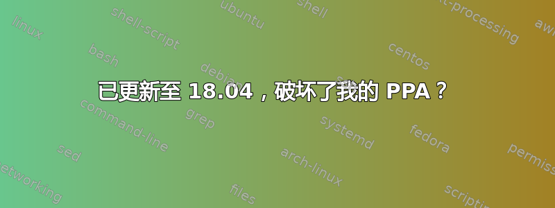 已更新至 18.04，破坏了我的 PPA？