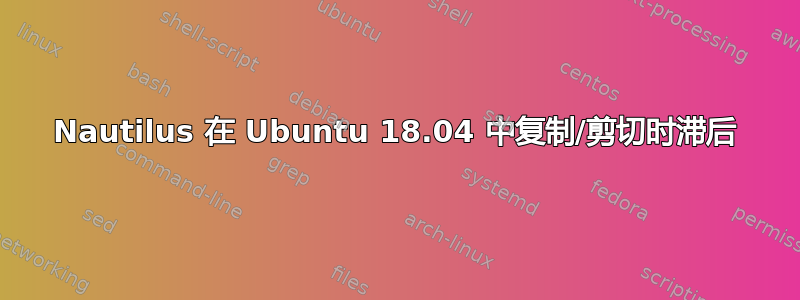 Nautilus 在 Ubuntu 18.04 中复制/剪切时滞后