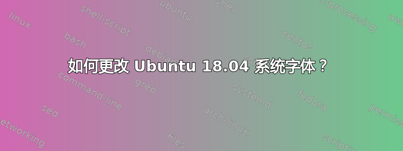 如何更改 Ubuntu 18.04 系统字体？