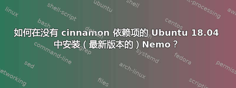 如何在没有 cinnamon 依赖项的 Ubuntu 18.04 中安装（最新版本的）Nemo？