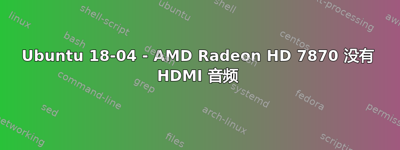 Ubuntu 18-04 - AMD Radeon HD 7870 没有 HDMI 音频