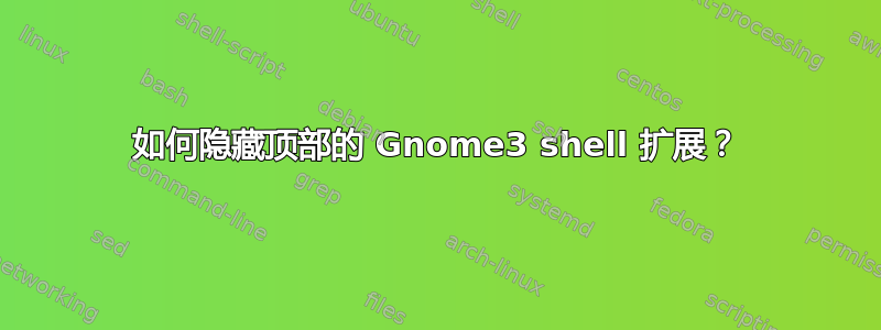 如何隐藏顶部的 Gnome3 shell 扩展？