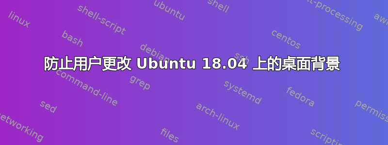 防止用户更改 Ubuntu 18.04 上的桌面背景