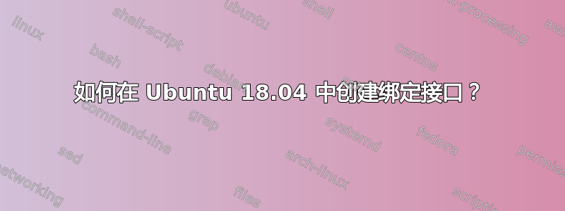 如何在 Ubuntu 18.04 中创建绑定接口？