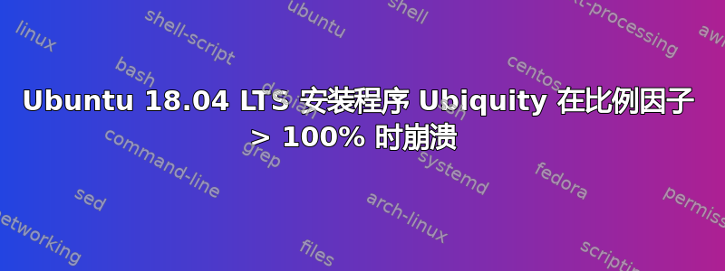 Ubuntu 18.04 LTS 安装程序 Ubiquity 在比例因子 > 100% 时崩溃 