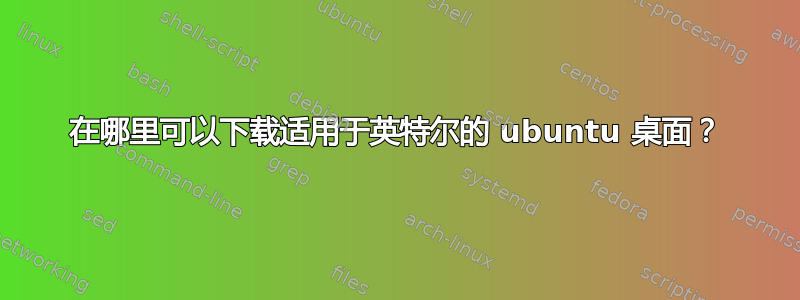 在哪里可以下载适用于英特尔的 ubuntu 桌面？