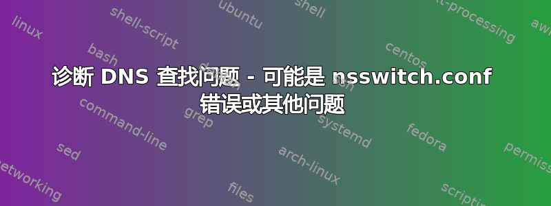 诊断 DNS 查找问题 - 可能是 nsswitch.conf 错误或其他问题