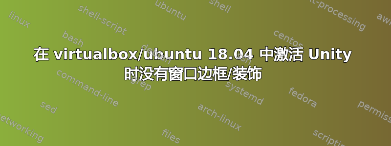 在 virtualbox/ubuntu 18.04 中激活 Unity 时没有窗口边框/装饰