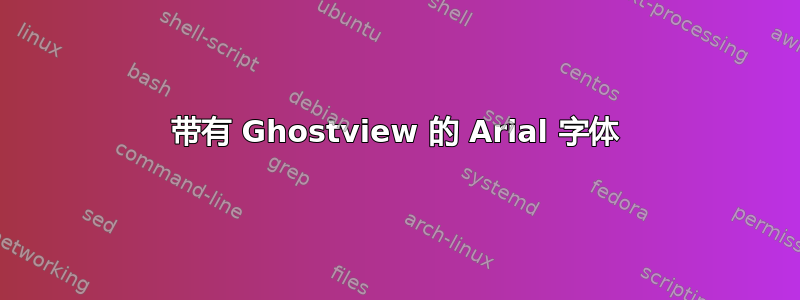 带有 Ghostview 的 Arial 字体