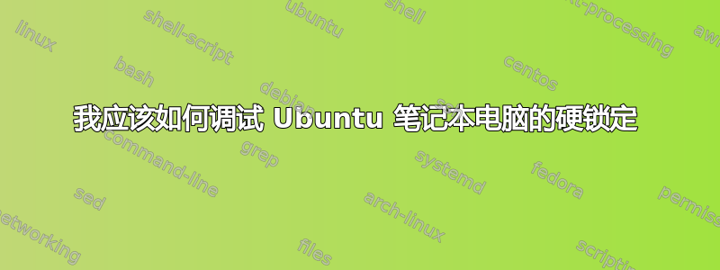 我应该如何调试 Ubuntu 笔记本电脑的硬锁定