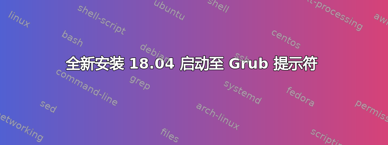 全新安装 18.04 启动至 Grub 提示符