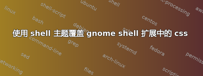 使用 shell 主题覆盖 gnome shell 扩展中的 css