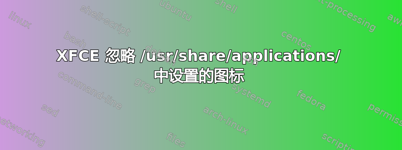 XFCE 忽略 /usr/share/applications/ 中设置的图标