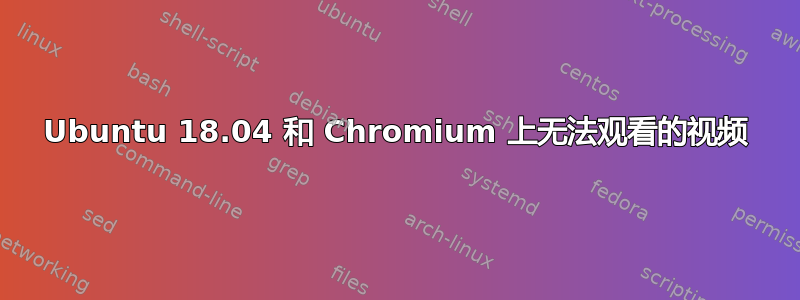 Ubuntu 18.04 和 Chromium 上无法观看的视频