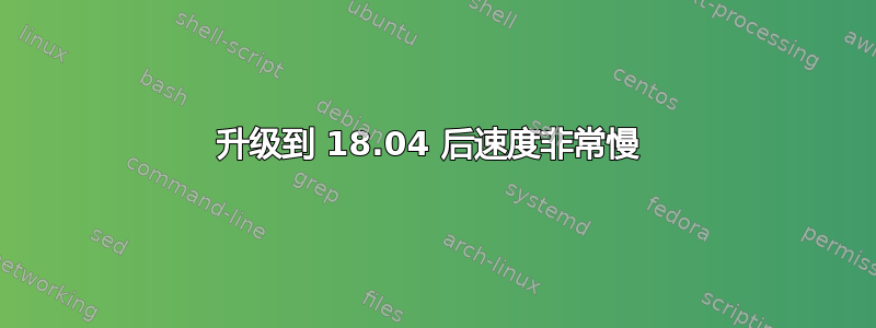 升级到 18.04 后速度非常慢 