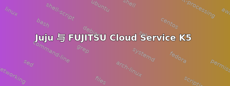 Juju 与 FUJITSU Cloud Service K5