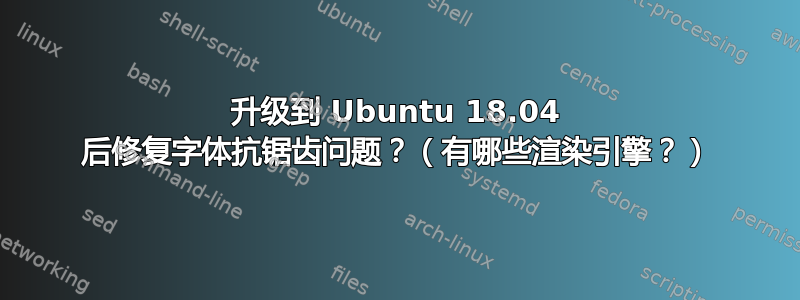 升级到 Ubuntu 18.04 后修复字体抗锯齿问题？（有哪些渲染引擎？）