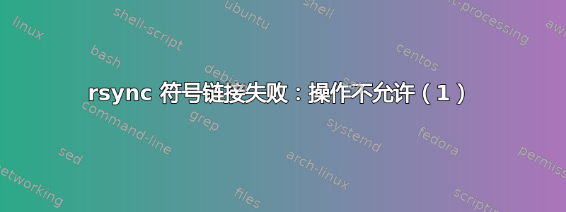 rsync 符号链接失败：操作不允许（1）