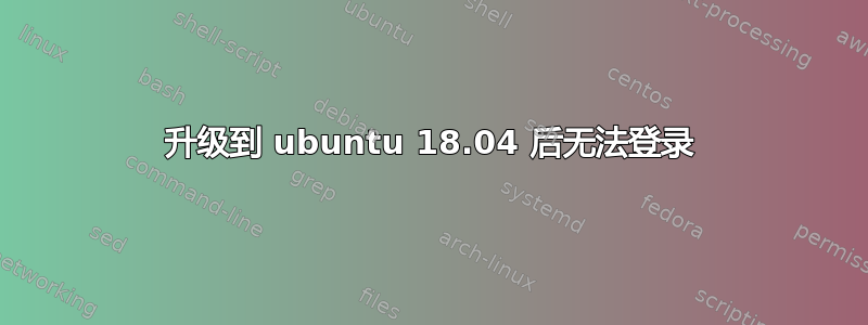 升级到 ubuntu 18.04 后无法登录