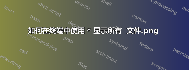 如何在终端中使用 * 显示所有 .png 文件