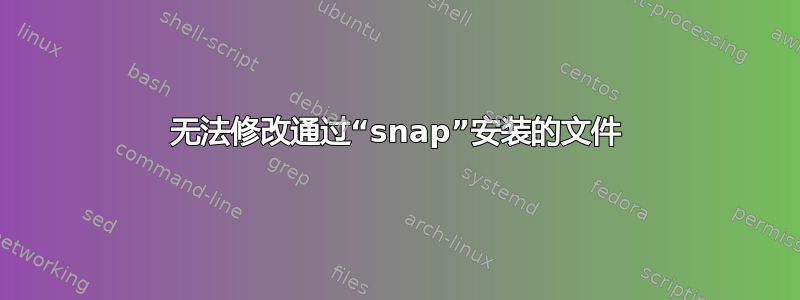 无法修改通过“snap”安装的文件